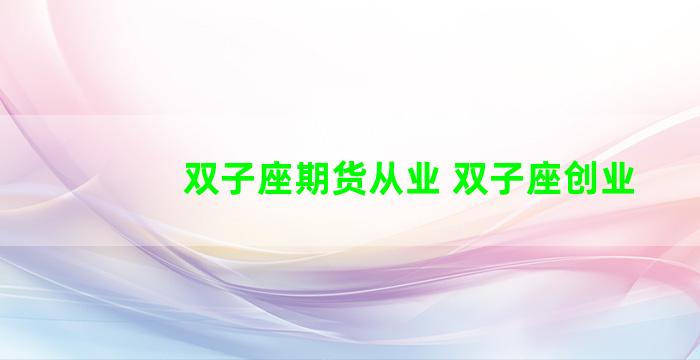 双子座期货从业 双子座创业